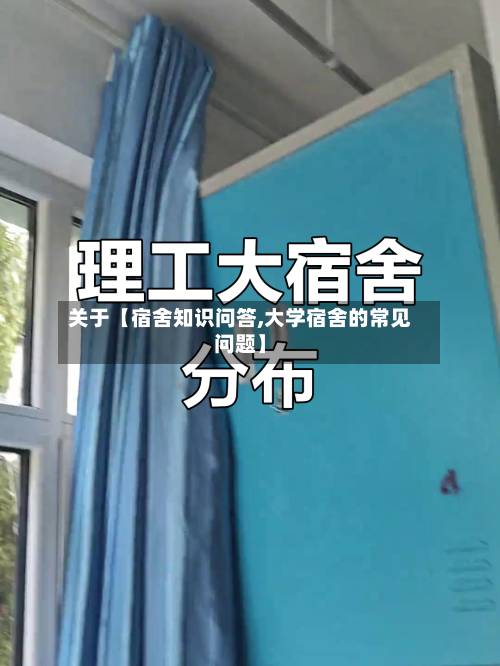 关于【宿舍知识问答,大学宿舍的常见问题】