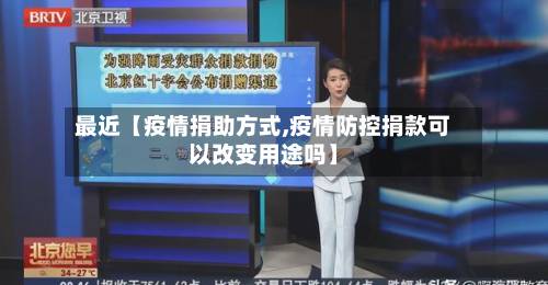 最近【疫情捐助方式,疫情防控捐款可以改变用途吗】