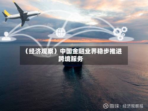 （经济观察）中国金融业界稳步推进跨境服务