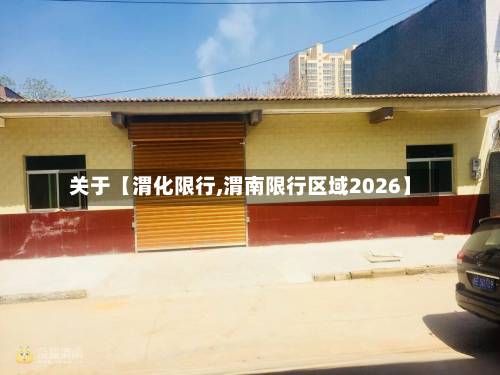 关于【渭化限行,渭南限行区域2026】-第3张图片