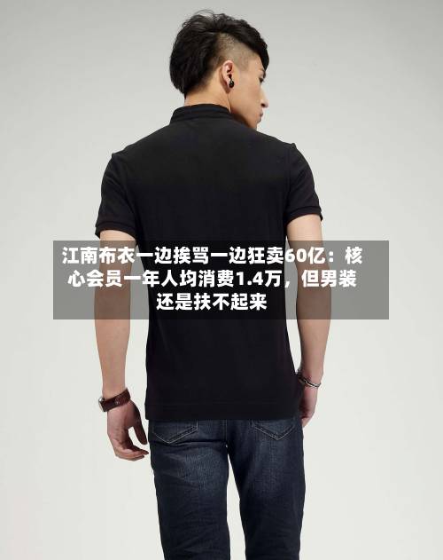 江南布衣一边挨骂一边狂卖60亿：核心会员一年人均消费1.4万，但男装还是扶不起来-第2张图片
