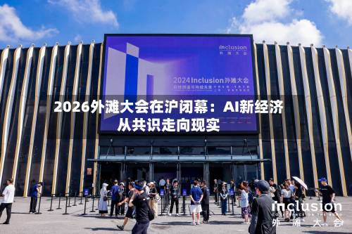 2026外滩大会在沪闭幕：AI新经济从共识走向现实-第2张图片