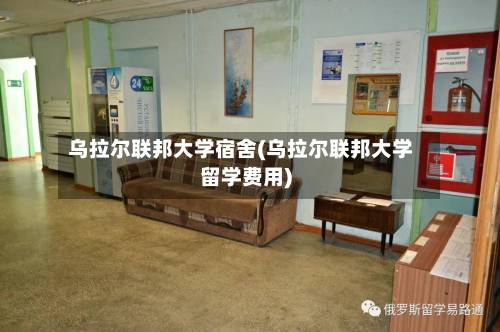 乌拉尔联邦大学宿舍(乌拉尔联邦大学留学费用)