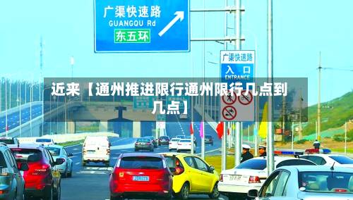 近来【通州推进限行通州限行几点到几点】