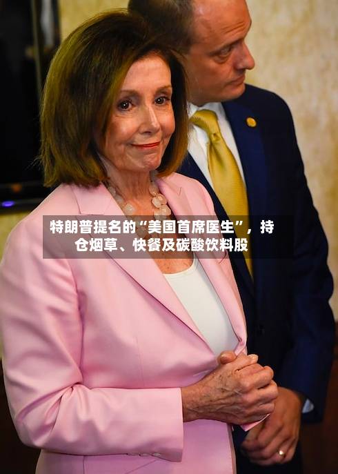 特朗普提名的“美国首席医生”	，持仓烟草、快餐及碳酸饮料股-第2张图片