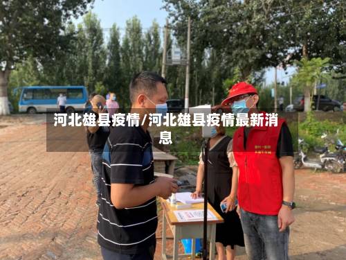 河北雄县疫情/河北雄县疫情最新消息