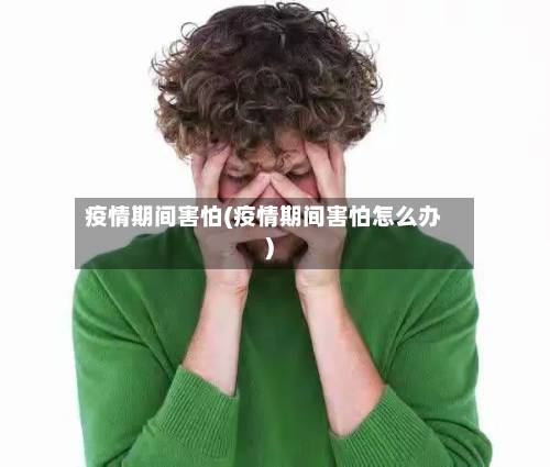 疫情期间害怕(疫情期间害怕怎么办)-第2张图片