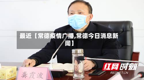 最近【常德疫情广播,常德今日消息新闻】