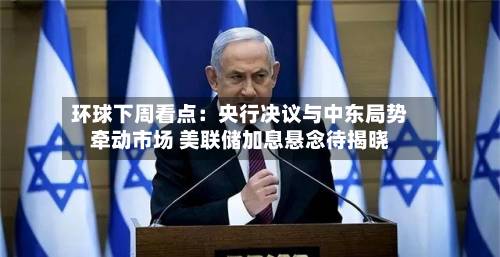 环球下周看点：央行决议与中东局势牵动市场 美联储加息悬念待揭晓