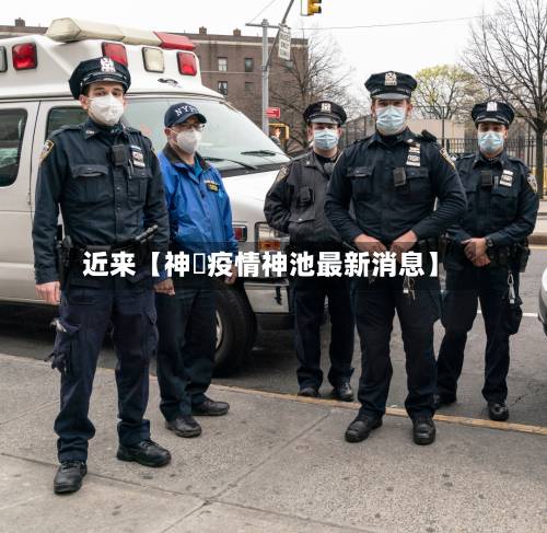 近来【神垕疫情神池最新消息】