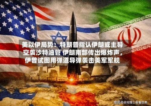 美以伊局势：特朗普指认伊朗或主导空袭沙特油管 伊朗南部传出爆炸声	，伊曾试图用弹道导弹袭击美军军舰-第2张图片